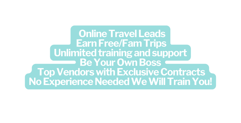 Online Travel Leads Earn Free Fam Trips Unlimited training and support Be Your Own Boss Top Vendors with Exclusive Contracts No Experience Needed We Will Train You